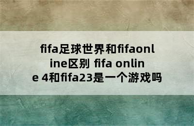 fifa足球世界和fifaonline区别 fifa online 4和fifa23是一个游戏吗